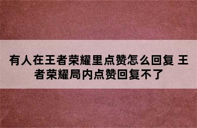 有人在王者荣耀里点赞怎么回复 王者荣耀局内点赞回复不了